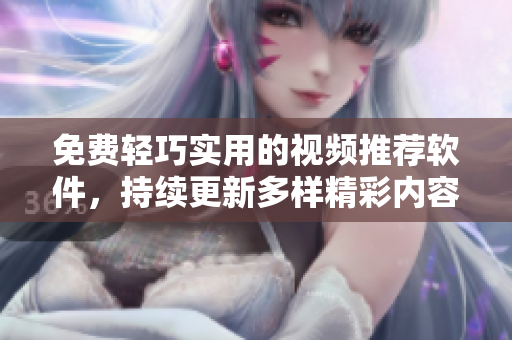 免费轻巧实用的视频推荐软件，持续更新多样精彩内容