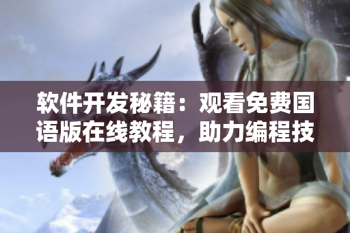软件开发秘籍：观看免费国语版在线教程，助力编程技能提升【含实例教学】