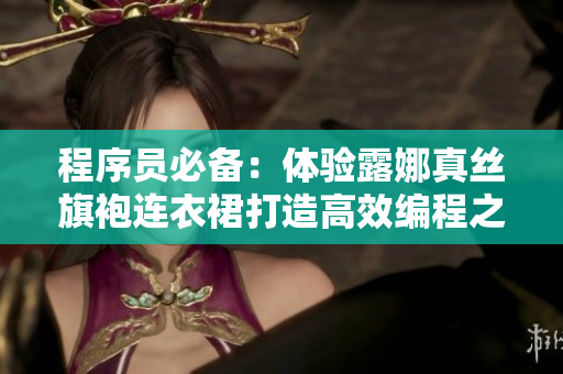 程序员必备：体验露娜真丝旗袍连衣裙打造高效编程之美