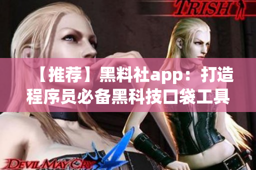 【推荐】黑料社app：打造程序员必备黑科技口袋工具
