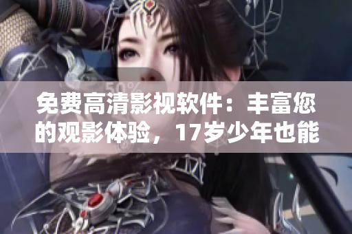 免费高清影视软件：丰富您的观影体验，17岁少年也能轻松使用