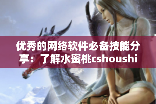 优秀的网络软件必备技能分享：了解水蜜桃cshoushiw的开发与应用