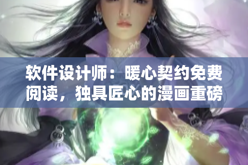 软件设计师：暖心契约免费阅读，独具匠心的漫画重磅推荐