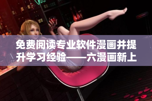 免费阅读专业软件漫画并提升学习经验——六漫画新上架软件类漫画推荐