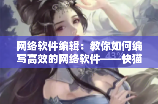 网络软件编辑：教你如何编写高效的网络软件——快猫8KW网新手指南