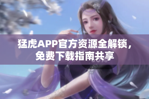 猛虎APP官方资源全解锁，免费下载指南共享