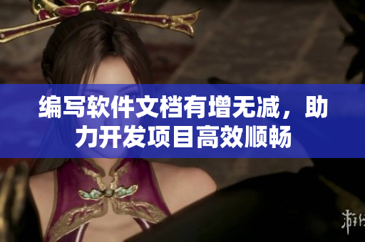 编写软件文档有增无减，助力开发项目高效顺畅
