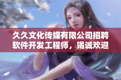 久久文化传媒有限公司招聘软件开发工程师，竭诚欢迎加入！