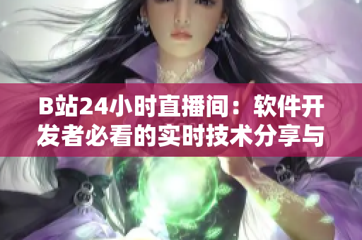 B站24小时直播间：软件开发者必看的实时技术分享与交流平台
