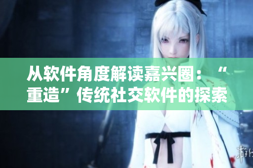 从软件角度解读嘉兴圈：“重造”传统社交软件的探索与挑战