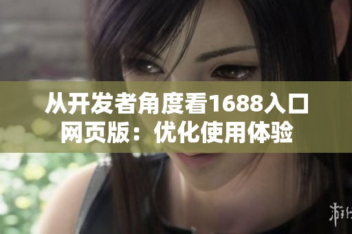 从开发者角度看1688入口网页版：优化使用体验　