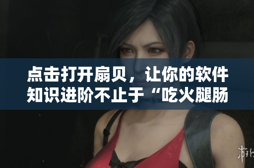 点击打开扇贝，让你的软件知识进阶不止于“吃火腿肠”