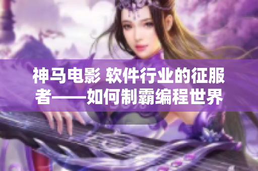 神马电影 软件行业的征服者——如何制霸编程世界