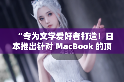 “专为文学爱好者打造！日本推出针对 MacBook 的顶级写作软件”