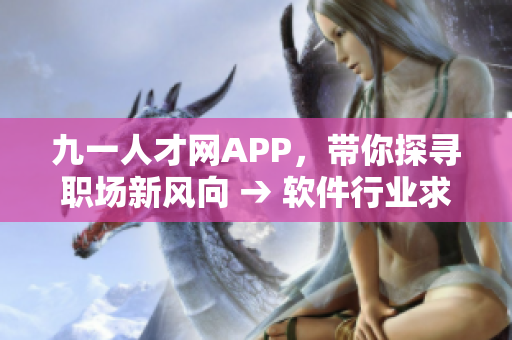 九一人才网APP，带你探寻职场新风向 → 软件行业求职必备神器 