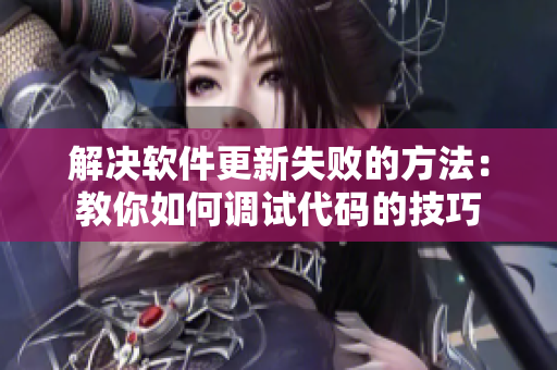 解决软件更新失败的方法：教你如何调试代码的技巧