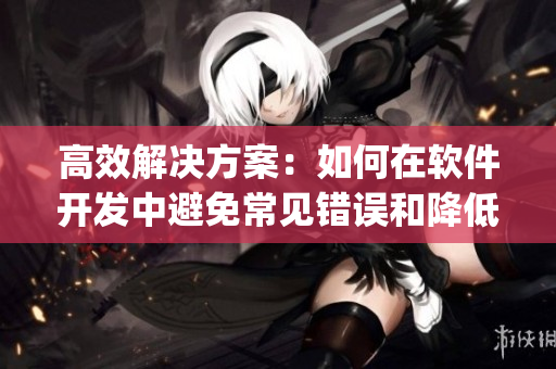 高效解决方案：如何在软件开发中避免常见错误和降低bug率