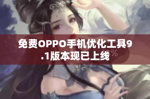 免费OPPO手机优化工具9.1版本现已上线