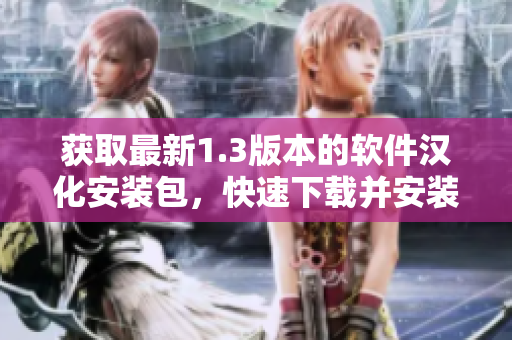 获取最新1.3版本的软件汉化安装包，快速下载并安装到您的设备上