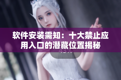 软件安装需知：十大禁止应用入口的潜藏位置揭秘