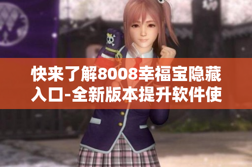快来了解8008幸福宝隐藏入口-全新版本提升软件使用体验！