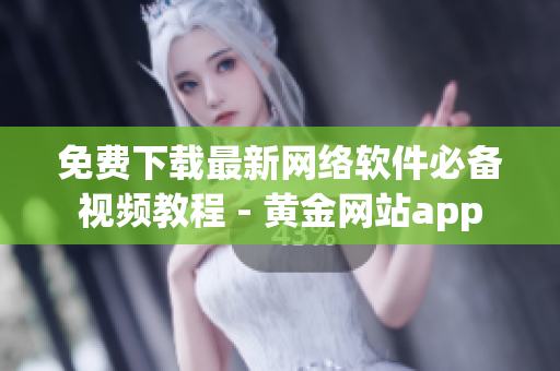 免费下载最新网络软件必备视频教程 - 黄金网站app