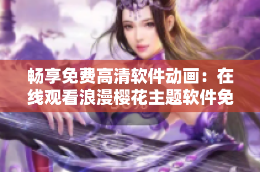 畅享免费高清软件动画：在线观看浪漫樱花主题软件免费下载教程