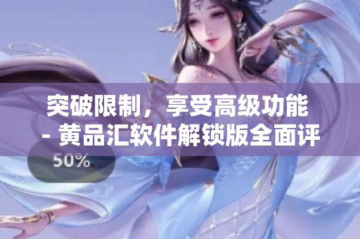 突破限制，享受高级功能 - 黄品汇软件解锁版全面评测