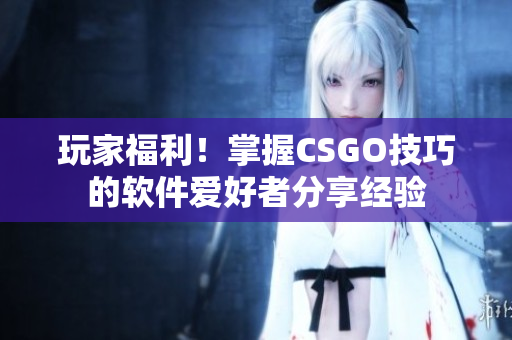 玩家福利！掌握CSGO技巧的软件爱好者分享经验
