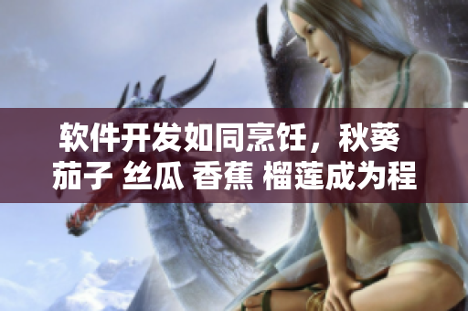 软件开发如同烹饪，秋葵 茄子 丝瓜 香蕉 榴莲成为程序员的灵感源泉