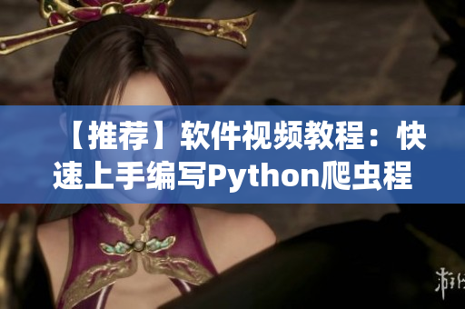 【推荐】软件视频教程：快速上手编写Python爬虫程序