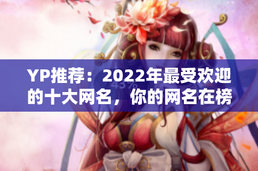 YP推荐：2022年最受欢迎的十大网名，你的网名在榜上吗？