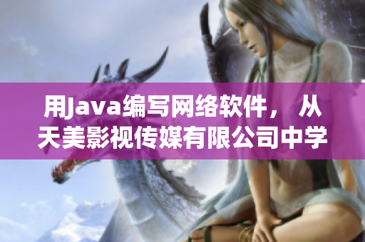 用Java编写网络软件， 从天美影视传媒有限公司中学到的3个经验