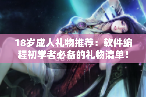 18岁成人礼物推荐：软件编程初学者必备的礼物清单！
