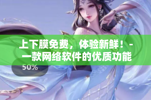 上下膜免费，体验新鲜！- 一款网络软件的优质功能推广