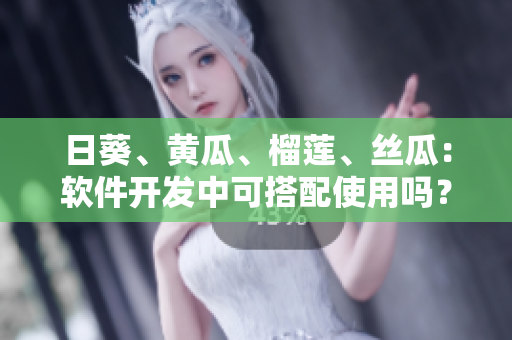 日葵、黄瓜、榴莲、丝瓜：软件开发中可搭配使用吗？