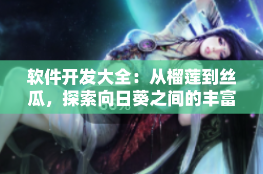 软件开发大全：从榴莲到丝瓜，探索向日葵之间的丰富多样集合