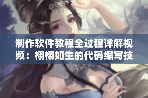 制作软件教程全过程详解视频：栩栩如生的代码编写技巧