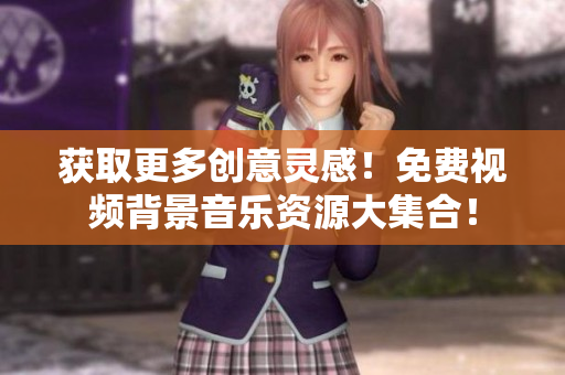 获取更多创意灵感！免费视频背景音乐资源大集合！