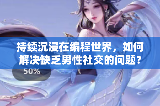 持续沉浸在编程世界，如何解决缺乏男性社交的问题？