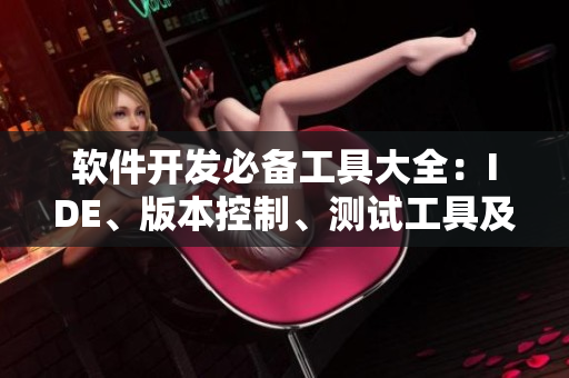 软件开发必备工具大全：IDE、版本控制、测试工具及最佳实践