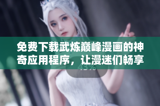 免费下载武炼巅峰漫画的神奇应用程序，让漫迷们畅享完美的阅读体验！