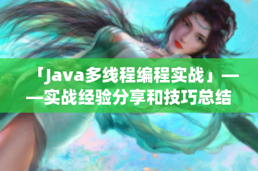 「Java多线程编程实战」——实战经验分享和技巧总结