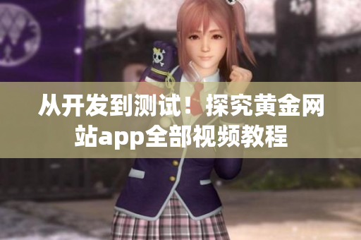 从开发到测试！探究黄金网站app全部视频教程
