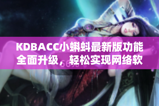 KDBACC小蝌蚪最新版功能全面升级，轻松实现网络软件操作