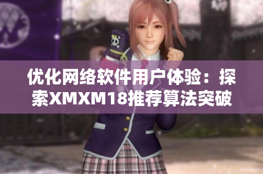 优化网络软件用户体验：探索XMXM18推荐算法突破口