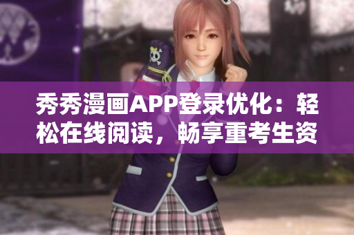 秀秀漫画APP登录优化：轻松在线阅读，畅享重考生资源