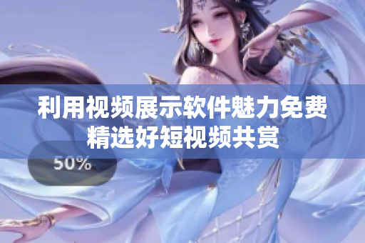 利用视频展示软件魅力免费精选好短视频共赏
