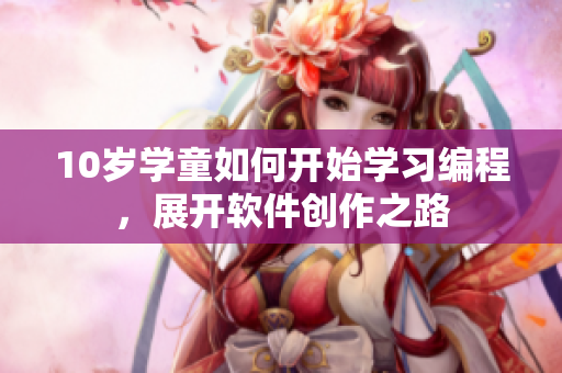 10岁学童如何开始学习编程，展开软件创作之路