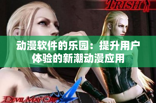 动漫软件的乐园：提升用户体验的新潮动漫应用